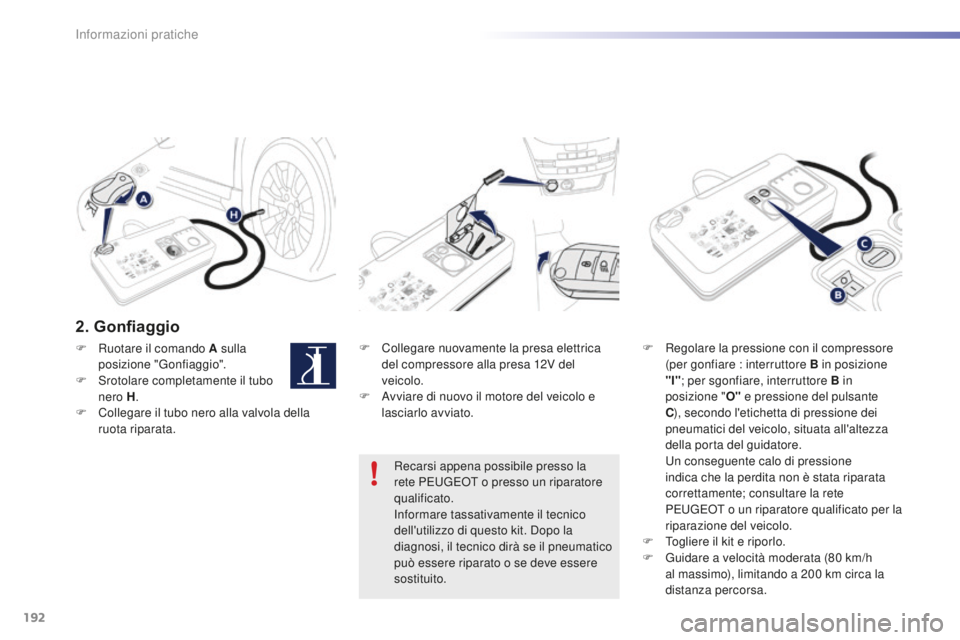 PEUGEOT 2008 2016 Manuale duso (in Italian) 192
2008_it_Chap09_info-pratiques_ed01-2016
2. Gonfiaggio
F Collegare nuovamente la presa elettrica del compressore alla presa 12V del
veicolo.
F
A
vviare di nuovo il motore del veicolo e
lasciar PEUGEOT 2008 2016 Manuale duso (in Italian) 192
2008_it_Chap09_info-pratiques_ed01-2016
2. Gonfiaggio
F Collegare nuovamente la presa elettrica del compressore alla presa 12V del
veicolo.
F
A
vviare di nuovo il motore del veicolo e
lasciar