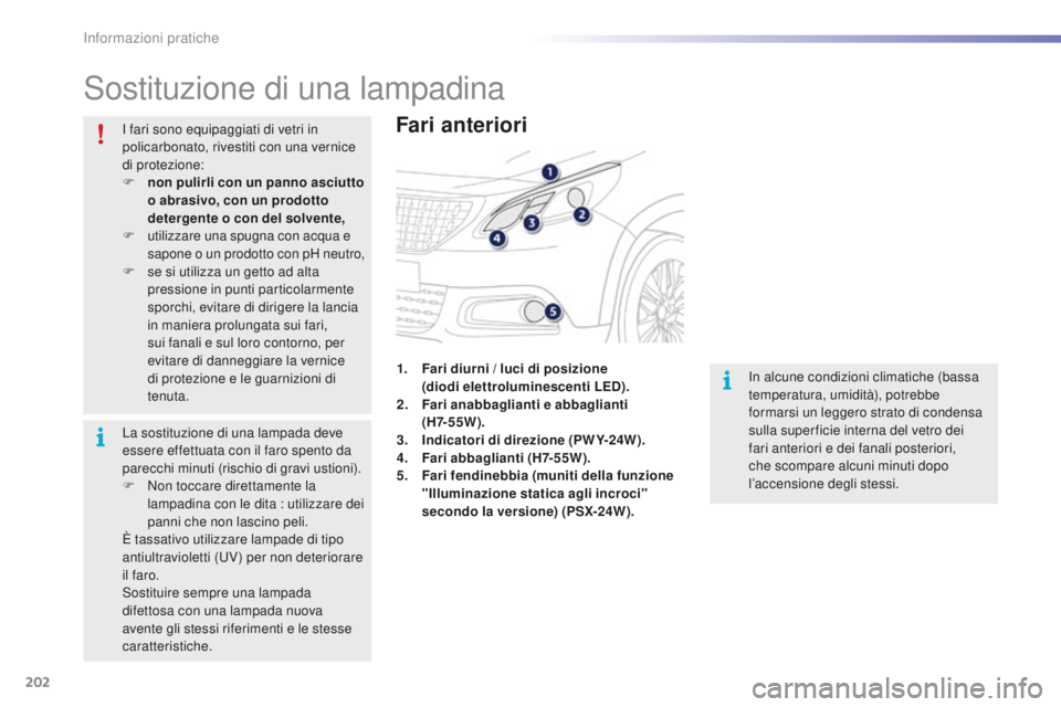 PEUGEOT 2008 2016 Manuale duso (in Italian) 202
2008_it_Chap09_info-pratiques_ed01-2016
Sostituzione di una lampadina
Fari anteriori
In alcune condizioni climatiche (bassa
temperatura, umidità), potrebbe
formarsi un leggero strato di condens PEUGEOT 2008 2016 Manuale duso (in Italian) 202
2008_it_Chap09_info-pratiques_ed01-2016
Sostituzione di una lampadina
Fari anteriori
In alcune condizioni climatiche (bassa
temperatura, umidità), potrebbe
formarsi un leggero strato di condens