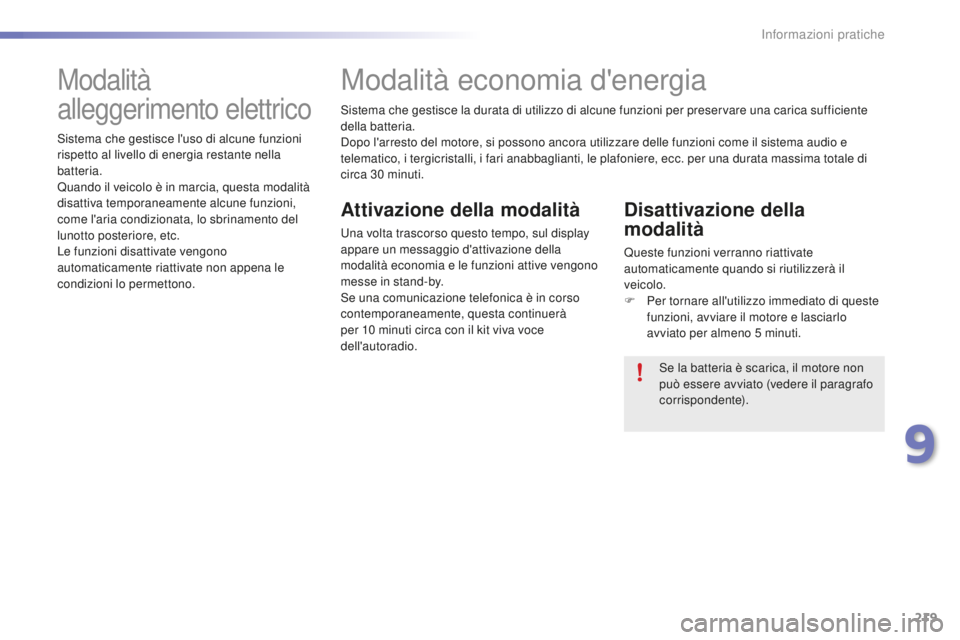 PEUGEOT 2008 2016 Manuale duso (in Italian) 219
2008_it_Chap09_info-pratiques_ed01-2016
Sistema che gestisce la durata di utilizzo di alcune funzioni per preservare una carica sufficiente
della batteria.
Dopo l'arresto del motore, si posso PEUGEOT 2008 2016 Manuale duso (in Italian) 219
2008_it_Chap09_info-pratiques_ed01-2016
Sistema che gestisce la durata di utilizzo di alcune funzioni per preservare una carica sufficiente
della batteria.
Dopo l'arresto del motore, si posso