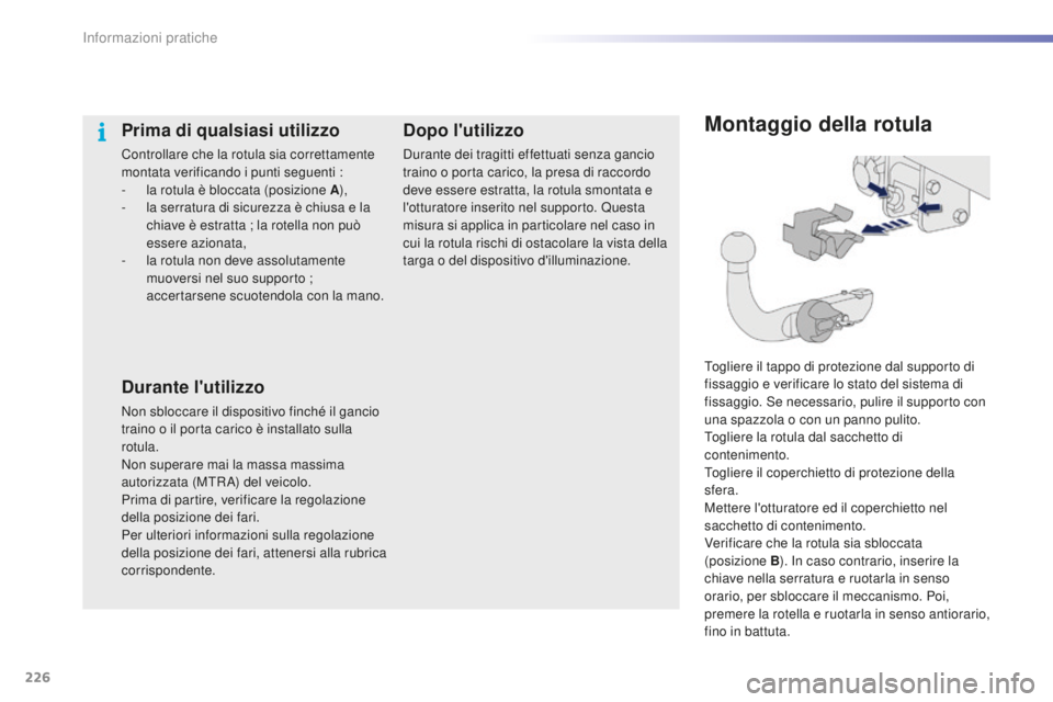 PEUGEOT 2008 2016 Manuale duso (in Italian) 226
2008_it_Chap09_info-pratiques_ed01-2016
Montaggio della rotula
Togliere il tappo di protezione dal supporto di
fissaggio e verificare lo stato del sistema di
fissaggio. Se necessario, pulire il PEUGEOT 2008 2016 Manuale duso (in Italian) 226
2008_it_Chap09_info-pratiques_ed01-2016
Montaggio della rotula
Togliere il tappo di protezione dal supporto di
fissaggio e verificare lo stato del sistema di
fissaggio. Se necessario, pulire il
