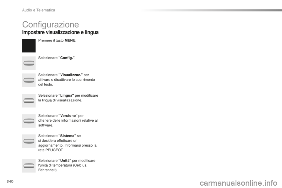 PEUGEOT 2008 2016 Manuale duso (in Italian) 340
2008_it_Chap12c_RDE2_ed01-2016
Configurazione
Premere il tasto MENU.
Selezionare "Config." .
Selezionare "Visualizzaz." per
attivare o disattivare lo scorrimento
del testo.
Sele PEUGEOT 2008 2016 Manuale duso (in Italian) 340
2008_it_Chap12c_RDE2_ed01-2016
Configurazione
Premere il tasto MENU.
Selezionare "Config." .
Selezionare "Visualizzaz." per
attivare o disattivare lo scorrimento
del testo.
Sele