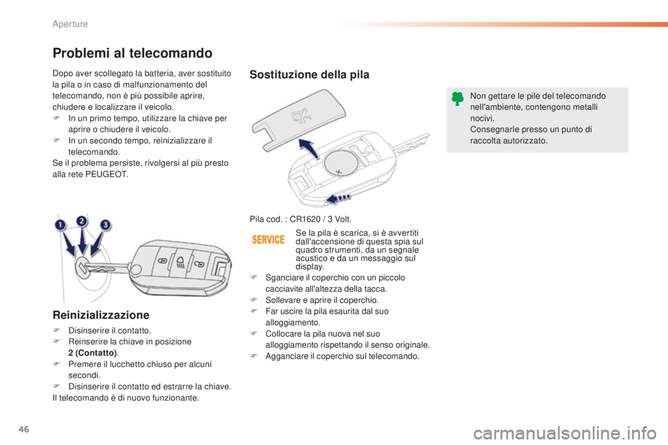 PEUGEOT 2008 2016  Manuale duso (in Italian) 46
2008_it_Chap02_ouvertures_ed01-2016
Sostituzione della pila
Pila cod. : CR1620 / 3 Volt.N on gettare le pile del telecomando 
nell'ambiente, contengono metalli 
nocivi.
Consegnarle presso un pu