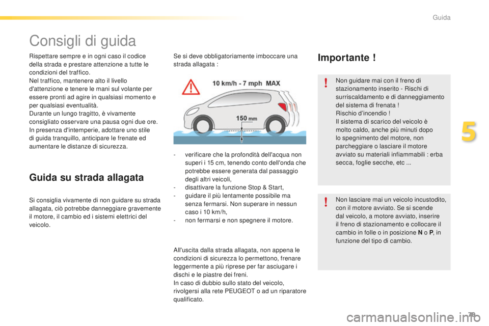 PEUGEOT 2008 2016  Manuale duso (in Italian) 79
2008_it_Chap05_conduite_ed01-2016
Consigli di guida
Rispettare sempre e in ogni caso il codice 
della strada e prestare attenzione a tutte le 
condizioni del traffico.
Nel traffico, mantenere alto 