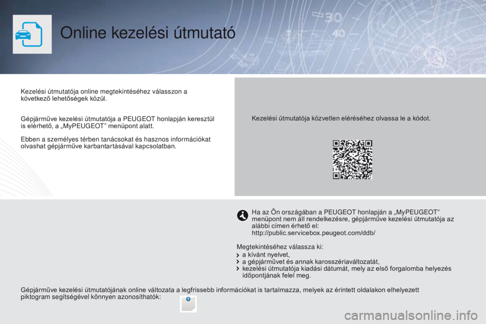 PEUGEOT 2008 2016 Kezelési útmutató (in Hungarian) Ebben a személyes térben tanácsokat és hasznos információkat
olvashat gépjárműve karbantartásával kapcsolatban.
Online kezelési útmutató
Kezelési útmutatója online megtekintéséhez PEUGEOT 2008 2016 Kezelési útmutató (in Hungarian) Ebben a személyes térben tanácsokat és hasznos információkat
olvashat gépjárműve karbantartásával kapcsolatban.
Online kezelési útmutató
Kezelési útmutatója online megtekintéséhez