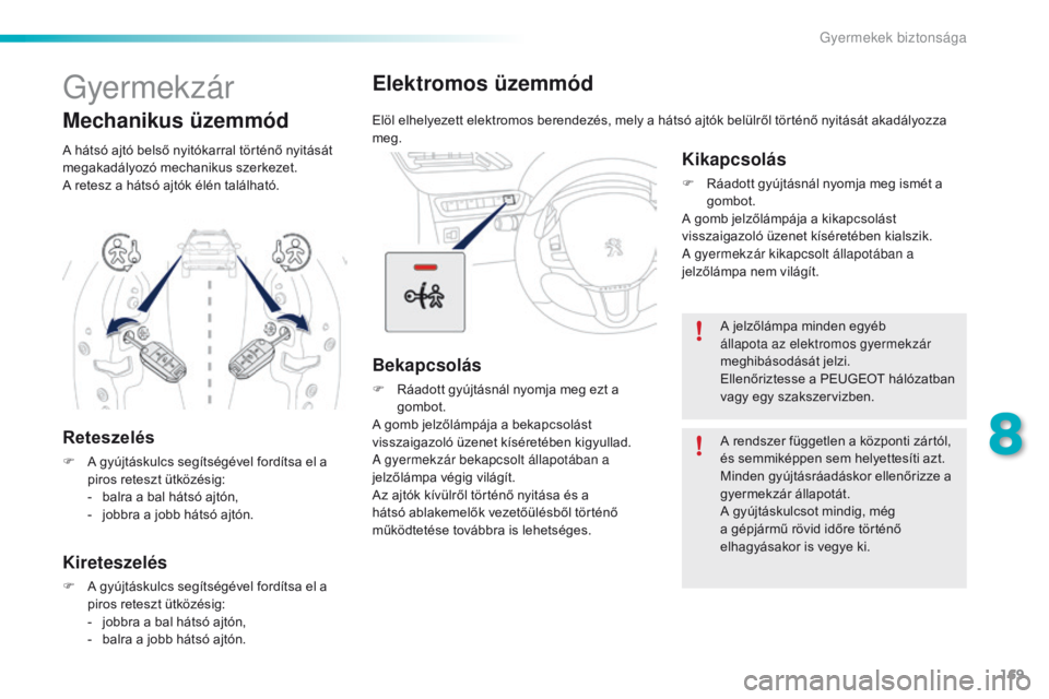 PEUGEOT 2008 2016  Kezelési útmutató (in Hungarian) 169
2008_hu_Chap08_securite-enfants_ed01-2016
Elektromos üzemmód
Elöl elhelyezett elektromos berendezés, mely a hátsó ajtók belülről történő nyitását akadályozza 
meg.
Bekapcsolás
F R