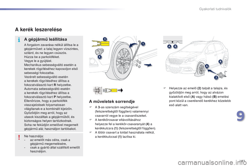 PEUGEOT 2008 2016  Kezelési útmutató (in Hungarian) 197
2008_hu_Chap09_info-pratiques_ed01-2016
F Helyezze az emelő (2) talpát a talajra, és 
győződjön meg arról, hogy az alvázon 
kialakított első (A)  vagy hátsó (B) emelési 
pont közül 