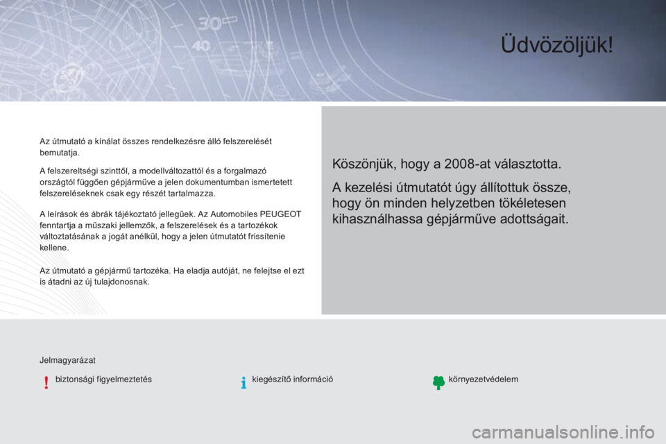 PEUGEOT 2008 2016  Kezelési útmutató (in Hungarian) Üdvözöljük!
Köszönjük, hogy a 2008-at választotta.
Az útmutató a kínálat összes rendelkezésre álló felszerelését 
bemutatja.
Jelmagyarázatbiztonsági figyelmeztetés kiegészítő i
