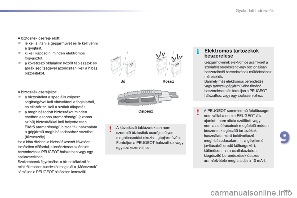 PEUGEOT 2008 2016 Kezelési útmutató (in Hungarian) 209
2008_hu_Chap09_info-pratiques_ed01-2016
A biztosíték cseréjekor:
F a b iztosítékot a speciális csipesz
segítségével kell eltávolítani a foglalatból,
és ellenőrizni kell a szálak PEUGEOT 2008 2016 Kezelési útmutató (in Hungarian) 209
2008_hu_Chap09_info-pratiques_ed01-2016
A biztosíték cseréjekor:
F a b iztosítékot a speciális csipesz
segítségével kell eltávolítani a foglalatból,
és ellenőrizni kell a szálak