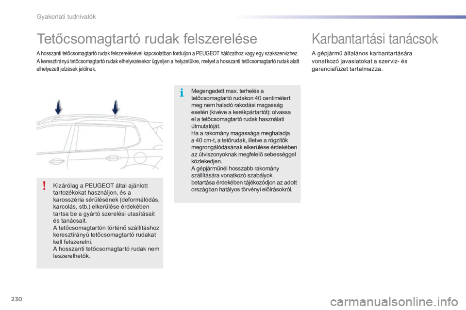 PEUGEOT 2008 2016  Kezelési útmutató (in Hungarian) 230
2008_hu_Chap09_info-pratiques_ed01-2016
Tetőcsomagtartó rudak felszerelése
Megengedett max. terhelés a 
tetőcsomagtartó rudakon 40  centimétert 
meg nem haladó rakodási magasság 
esetén