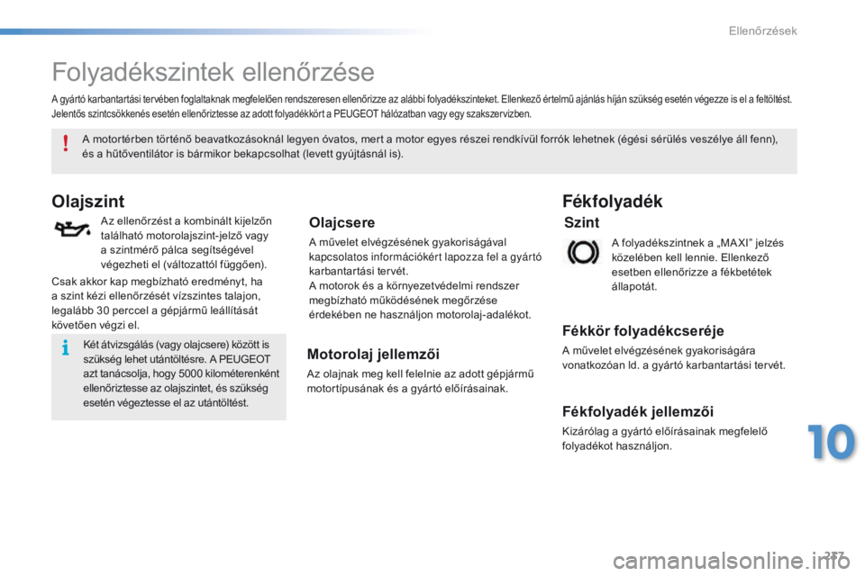 PEUGEOT 2008 2016  Kezelési útmutató (in Hungarian) 237
2008_hu_Chap10_verifications_ed01-2016
Folyadékszintek ellenőrzése
Olajszint
Az ellenőrzést a kombinált kijelzőn 
található motorolajszint-jelző vagy 
a szintmérő pálca segítségéve