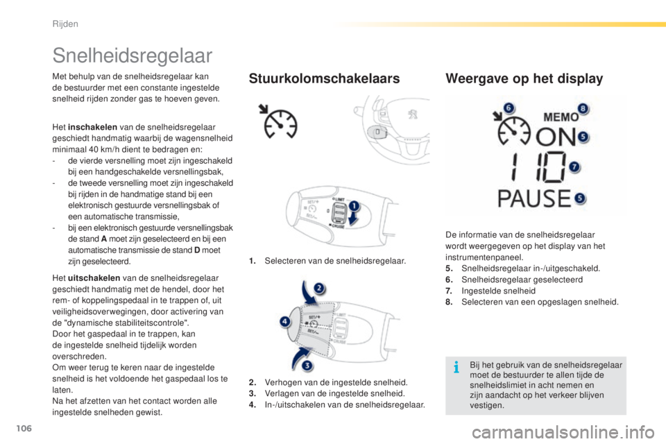 PEUGEOT 2008 2016  Instructieboekje (in Dutch) 106
2008_nl_Chap05_conduite_ed01-2016
Snelheidsregelaar
Met behulp van de snelheidsregelaar kan 
de bestuurder met een constante ingestelde 
snelheid rijden zonder gas te hoeven geven.
Het uitschakele