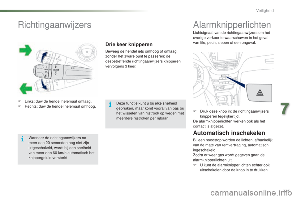 PEUGEOT 2008 2016  Instructieboekje (in Dutch) 135
2008_nl_Chap07_securite_ed01-2016
Richtingaanwijzers
F Links: duw de hendel helemaal omlaag.
F R echts: duw de hendel helemaal omhoog.
Drie keer knipperen
Beweeg de hendel iets omhoog of omlaag, 
