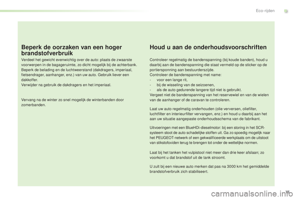 PEUGEOT 2008 2016 Instructieboekje (in Dutch) 13
2008_nl_Chap00c_eco-conduite_ed01-2016
Beperk de oorzaken van een hoger
brandstofverbruik
Verdeel het gewicht evenwichtig over de auto: plaats de zwaarste
voor werpen in de bagageruimte, zo dicht PEUGEOT 2008 2016 Instructieboekje (in Dutch) 13
2008_nl_Chap00c_eco-conduite_ed01-2016
Beperk de oorzaken van een hoger
brandstofverbruik
Verdeel het gewicht evenwichtig over de auto: plaats de zwaarste
voor werpen in de bagageruimte, zo dicht