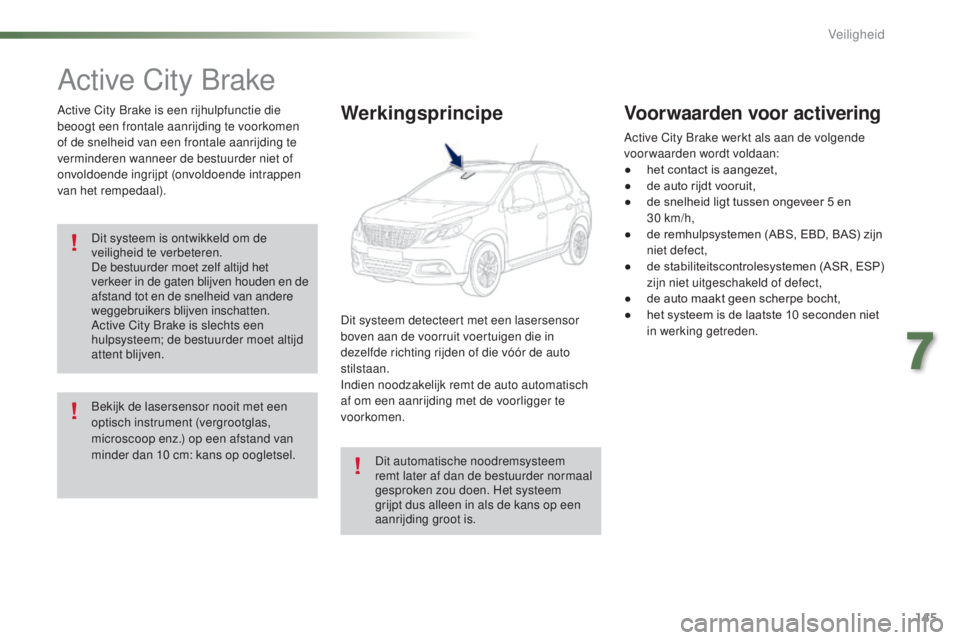 PEUGEOT 2008 2016  Instructieboekje (in Dutch) 145
2008_nl_Chap07_securite_ed01-2016
Active City Brake
Active City Brake is een rijhulpfunctie die 
beoogt een frontale aanrijding te voorkomen 
of de snelheid van een frontale aanrijding te 
vermind