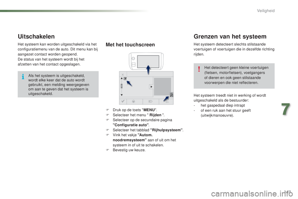 PEUGEOT 2008 2016  Instructieboekje (in Dutch) 147
2008_nl_Chap07_securite_ed01-2016
Grenzen van het systeem
Het systeem detecteert slechts stilstaande 
voertuigen of voertuigen die in dezelfde richting 
rijden.Het detecteert geen kleine voertuige