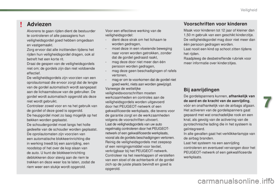 PEUGEOT 2008 2016  Instructieboekje (in Dutch) 151
2008_nl_Chap07_securite_ed01-2016
Adviezen
Alvorens te gaan rijden dient de bestuurder 
te controleren of alle passagiers hun 
veiligheidsgordel goed hebben omgedaan 
en vastgemaakt.
Zorg ervoor d