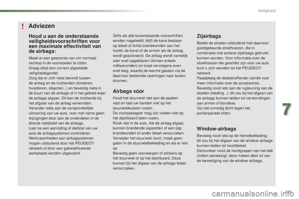 PEUGEOT 2008 2016  Instructieboekje (in Dutch) 155
2008_nl_Chap07_securite_ed01-2016
Houd u aan de onderstaande 
veiligheidsvoorschriften voor 
een maximale effectiviteit van 
de airbags:
Maak er een gewoonte van om normaal 
rechtop in de voorstoe
