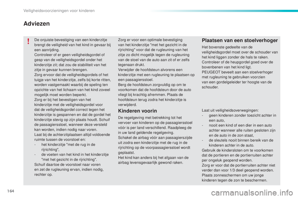 PEUGEOT 2008 2016  Instructieboekje (in Dutch) 164
2008_nl_Chap08_securite-enfants_ed01-2016
De onjuiste bevestiging van een kinderzitje 
brengt de veiligheid van het kind in gevaar bij 
een aanrijding.
Controleer of er geen veiligheidsgordel of 
