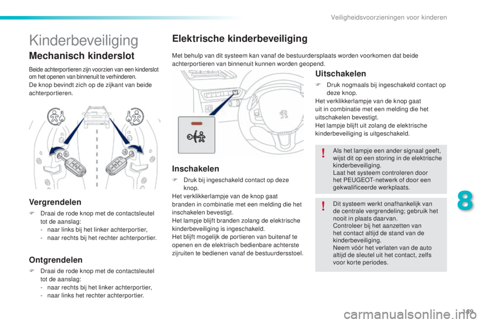 PEUGEOT 2008 2016  Instructieboekje (in Dutch) 169
2008_nl_Chap08_securite-enfants_ed01-2016
Elektrische kinderbeveiliging
Met behulp van dit systeem kan vanaf de bestuurdersplaats worden voorkomen dat beide 
achterportieren van binnenuit kunnen w
