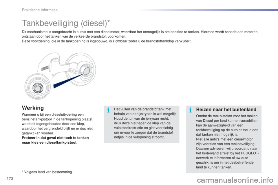 PEUGEOT 2008 2016  Instructieboekje (in Dutch) 172
2008_nl_Chap09_info-pratiques_ed01-2016
Werking
Wanneer u bij een dieseluitvoering een 
benzinetankpistool in de tankopening plaatst, 
wordt dit tegengehouden door een klep, 
waardoor het vergrend