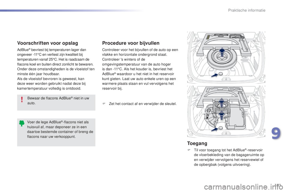 PEUGEOT 2008 2016  Instructieboekje (in Dutch) 181
2008_nl_Chap09_info-pratiques_ed01-2016
Bewaar de flacons AdBlue® niet in uw 
auto.
Voorschriften voor opslag
AdBlue® bevriest bij temperaturen lager dan 
ongeveer -11°C en verliest zijn kwalit