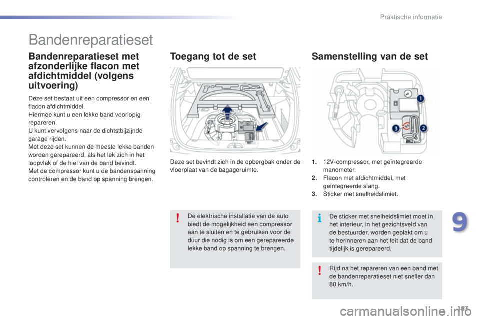 PEUGEOT 2008 2016 Instructieboekje (in Dutch) 183
2008_nl_Chap09_info-pratiques_ed01-2016
Deze set bevindt zich in de opbergbak onder de
vloerplaat van de bagageruimte.
Deze set bestaat uit een compressor en een
flacon afdichtmiddel.
Hiermee ku PEUGEOT 2008 2016 Instructieboekje (in Dutch) 183
2008_nl_Chap09_info-pratiques_ed01-2016
Deze set bevindt zich in de opbergbak onder de
vloerplaat van de bagageruimte.
Deze set bestaat uit een compressor en een
flacon afdichtmiddel.
Hiermee ku