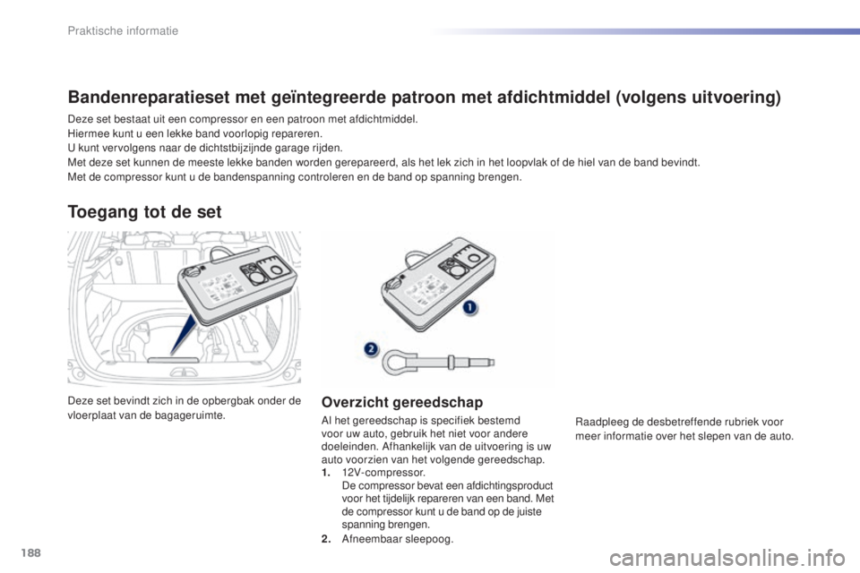 PEUGEOT 2008 2016 Instructieboekje (in Dutch) 188
2008_nl_Chap09_info-pratiques_ed01-2016
Deze set bevindt zich in de opbergbak onder de
vloerplaat van de bagageruimte.
Toegang tot de set
Overzicht gereedschap
Al het gereedschap is specifiek bes PEUGEOT 2008 2016 Instructieboekje (in Dutch) 188
2008_nl_Chap09_info-pratiques_ed01-2016
Deze set bevindt zich in de opbergbak onder de
vloerplaat van de bagageruimte.
Toegang tot de set
Overzicht gereedschap
Al het gereedschap is specifiek bes