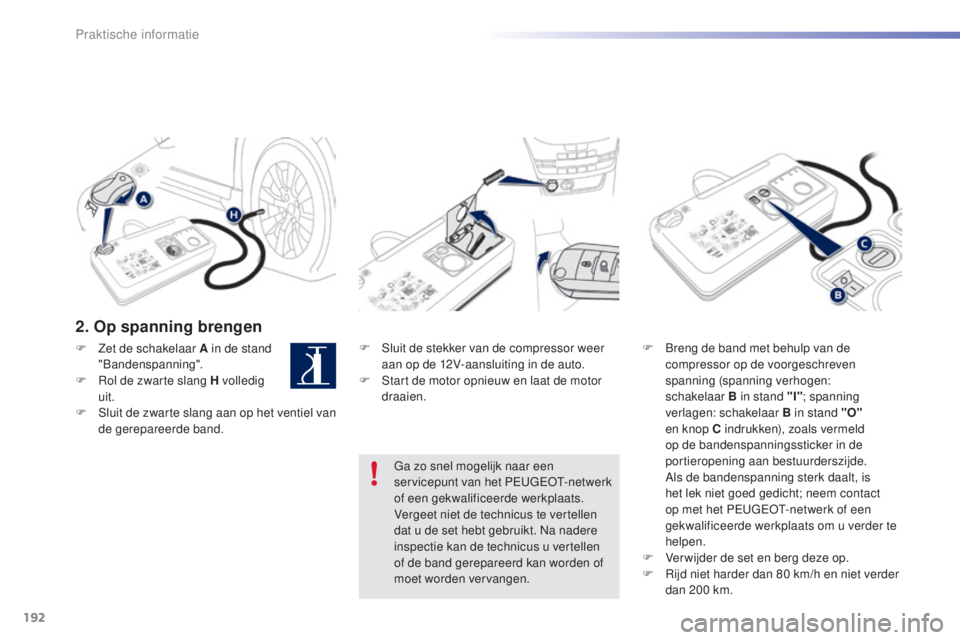 PEUGEOT 2008 2016  Instructieboekje (in Dutch) 192
2008_nl_Chap09_info-pratiques_ed01-2016
2. Op spanning brengen
F Sluit de stekker van de compressor weer aan op de 12V-aansluiting in de auto.
F
 
S
 tart de motor opnieuw en laat de motor 
draaie