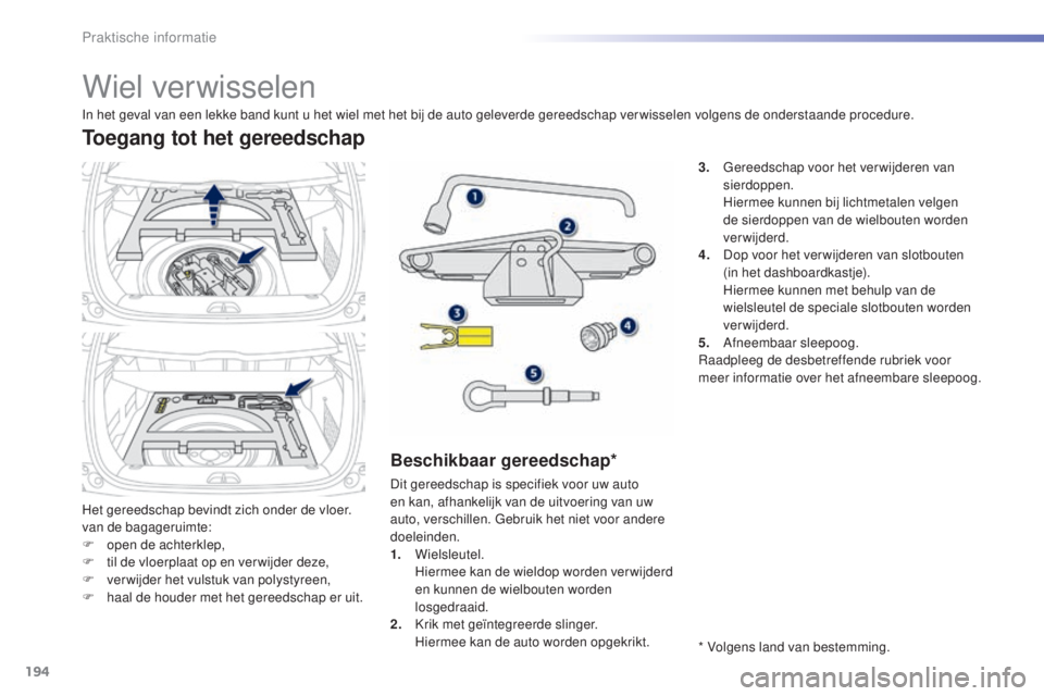 PEUGEOT 2008 2016 Instructieboekje (in Dutch) 194
2008_nl_Chap09_info-pratiques_ed01-2016
Wiel verwisselen
Het gereedschap bevindt zich onder de vloer.
van de bagageruimte:
F
o
pen de achterklep,
F
t
il de vloerplaat op en ver wijder deze,
F PEUGEOT 2008 2016 Instructieboekje (in Dutch) 194
2008_nl_Chap09_info-pratiques_ed01-2016
Wiel verwisselen
Het gereedschap bevindt zich onder de vloer.
van de bagageruimte:
F
o
pen de achterklep,
F
t
il de vloerplaat op en ver wijder deze,
F