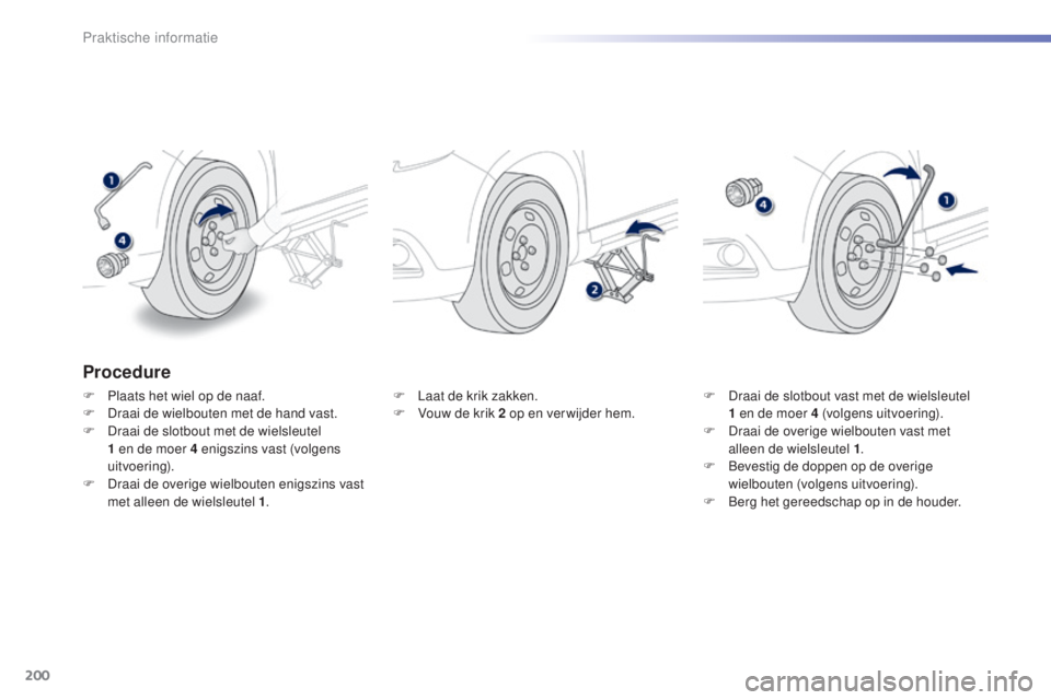 PEUGEOT 2008 2016  Instructieboekje (in Dutch) 200
2008_nl_Chap09_info-pratiques_ed01-2016
Procedure
F Plaats het wiel op de naaf.
F D raai de wielbouten met de hand vast.
F
 
D
 raai de slotbout met de wielsleutel 
1
  en de moer 4   enigszins va