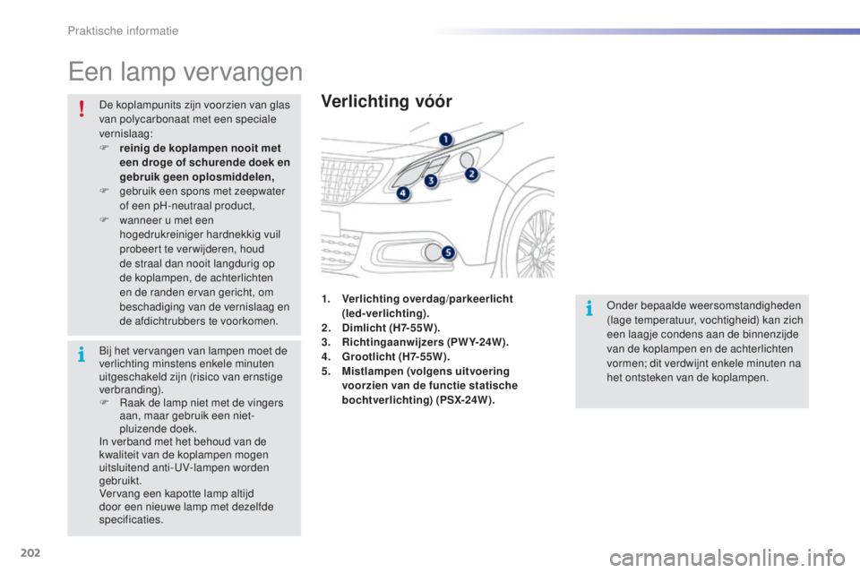 PEUGEOT 2008 2016  Instructieboekje (in Dutch) 202
2008_nl_Chap09_info-pratiques_ed01-2016
Een lamp vervangen
Verlichting vóór
Onder bepaalde weersomstandigheden 
(lage temperatuur, vochtigheid) kan zich 
een laagje condens aan de binnenzijde 
v