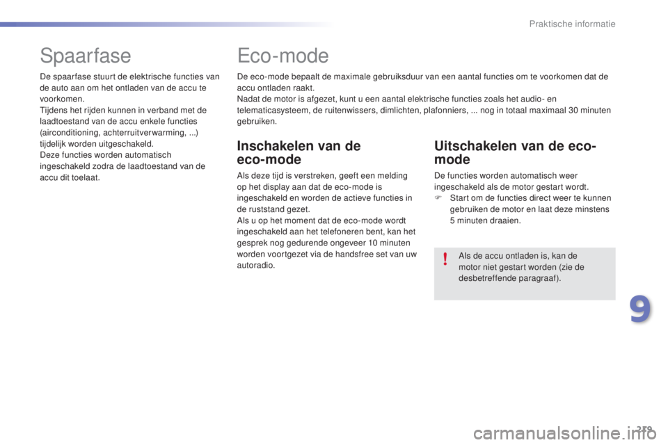 PEUGEOT 2008 2016  Instructieboekje (in Dutch) 219
2008_nl_Chap09_info-pratiques_ed01-2016
De eco-mode bepaalt de maximale gebruiksduur van een aantal functies om te voorkomen dat de 
accu ontladen raakt.
Nadat de motor is afgezet, kunt u een aant