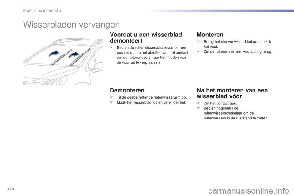 PEUGEOT 2008 2016  Instructieboekje (in Dutch) 220
2008_nl_Chap09_info-pratiques_ed01-2016
Wisserbladen vervangen
Voordat u een wisserblad 
demonteert
F Bedien de ruitenwisserschakelaar binnen één minuut na het afzetten van het contact 
om de ru