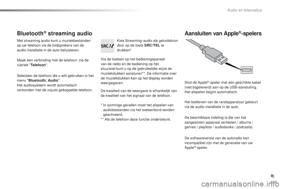 PEUGEOT 2008 2016 Instructieboekje (in Dutch) 335
2008_nl_Chap12c_RDE2_ed01-2016
Bluetooth® streaming audio
Met streaming audio kunt u muziekbestanden
op uw telefoon via de luidsprekers van de
audio-installatie in de auto beluisteren.
Maak een PEUGEOT 2008 2016 Instructieboekje (in Dutch) 335
2008_nl_Chap12c_RDE2_ed01-2016
Bluetooth® streaming audio
Met streaming audio kunt u muziekbestanden
op uw telefoon via de luidsprekers van de
audio-installatie in de auto beluisteren.
Maak een
