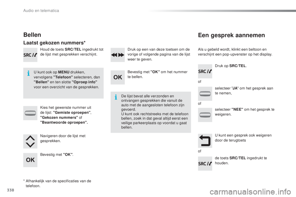 PEUGEOT 2008 2016  Instructieboekje (in Dutch) 338
2008_nl_Chap12c_RDE2_ed01-2016
Een gesprek aannemen
Als u gebeld wordt, klinkt een beltoon en 
verschijnt een pop-upvenster op het display.
U kunt ook op MENU  drukken, 
vervolgens "Telefoon&#