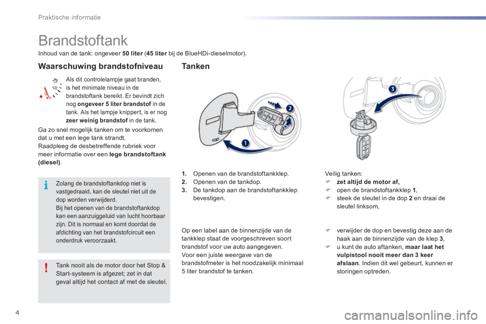 PEUGEOT 2008 2016  Instructieboekje (in Dutch) 4
Praktische informatie
2008-additif_nl_Chap09_info-pratiques_ed01-2016
  Waarschuwing  brandstofniveau 
 Als dit controlelampje gaat branden, is het minimale niveau in de brandstoftank bereikt. Er be