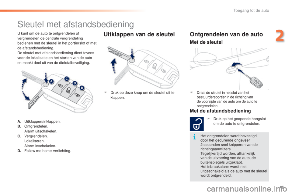 PEUGEOT 2008 2016  Instructieboekje (in Dutch) 43
2008_nl_Chap02_ouvertures_ed01-2016
U kunt om de auto te ontgrendelen of 
vergrendelen de centrale vergrendeling 
bedienen met de sleutel in het portierslot of met 
de afstandsbediening.
De sleutel