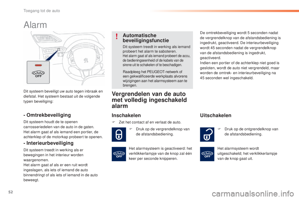 PEUGEOT 2008 2016  Instructieboekje (in Dutch) 52
2008_nl_Chap02_ouvertures_ed01-2016
Dit systeem beveiligt uw auto tegen inbraak en 
diefstal. Het systeem bestaat uit de volgende 
typen beveiliging:
Alarm
- Omtrekbeveiliging
Dit systeem houdt de 