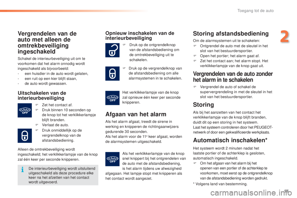PEUGEOT 2008 2016  Instructieboekje (in Dutch) 53
2008_nl_Chap02_ouvertures_ed01-2016
Vergrendelen van de 
auto met alleen de 
omtrekbeveiliging 
ingeschakeld
Schakel de interieurbeveiliging uit om te 
voorkomen dat het alarm onnodig wordt 
ingesc