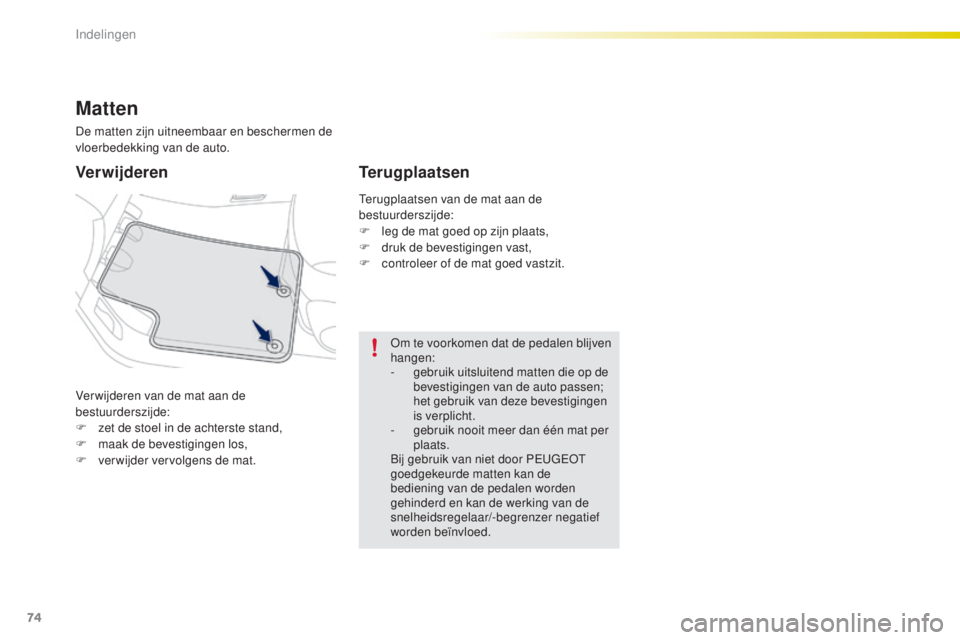 PEUGEOT 2008 2016  Instructieboekje (in Dutch) 74
2008_nl_Chap04_amenagements_ed01-2016
Ver wijderen van de mat aan de 
bestuurderszijde:
F 
z
 et de stoel in de achterste stand,
F
 
m
 aak de bevestigingen los,
F
 
v
 erwijder vervolgens de mat.
