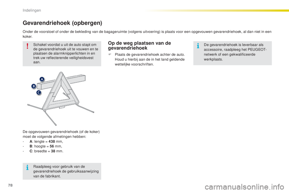 PEUGEOT 2008 2016  Instructieboekje (in Dutch) 78
2008_nl_Chap04_amenagements_ed01-2016
Gevarendriehoek (opbergen)
Schakel voordat u uit de auto stapt om 
de gevarendriehoek uit te vouwen en te 
plaatsen de alarmknipperlichten in en 
trek uw refle