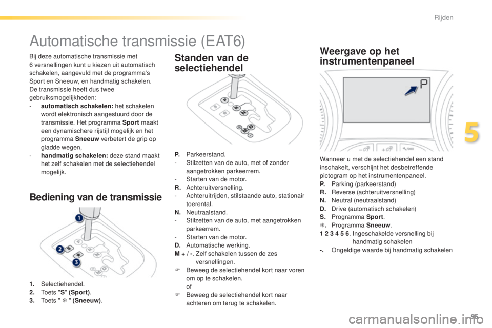 PEUGEOT 2008 2016 Instructieboekje (in Dutch) 95
2008_nl_Chap05_conduite_ed01-2016
Automatische transmissie (EAT6)
Bij deze automatische transmissie met
6 versnellingen kunt u kiezen uit automatisch
schakelen, aangevuld met de programma's PEUGEOT 2008 2016 Instructieboekje (in Dutch) 95
2008_nl_Chap05_conduite_ed01-2016
Automatische transmissie (EAT6)
Bij deze automatische transmissie met
6 versnellingen kunt u kiezen uit automatisch
schakelen, aangevuld met de programma's