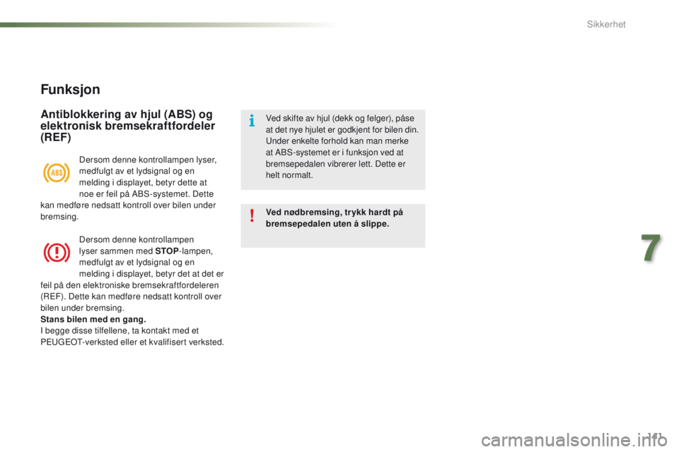 PEUGEOT 2008 2016  Instruksjoner for bruk (in Norwegian) 141
2008_no_Chap07_securite_ed01-2016
Funksjon
Antiblokkering av hjul (ABS) og 
elektronisk bremsekraftfordeler 
(REF)
Ved nødbremsing, tr ykk hardt på 
bremsepedalen uten å slippe. Ved skifte av h