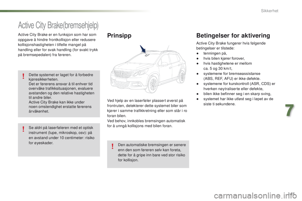 PEUGEOT 2008 2016 Instruksjoner for bruk (in Norwegian) 145
2008_no_Chap07_securite_ed01-2016
Active City Brake(bremsehjelp)
Active City Brake er en funksjon som har som
oppgave å hindre frontkollisjon eller redusere
kollisjonshastigheten i tilfelle man PEUGEOT 2008 2016 Instruksjoner for bruk (in Norwegian) 145
2008_no_Chap07_securite_ed01-2016
Active City Brake(bremsehjelp)
Active City Brake er en funksjon som har som
oppgave å hindre frontkollisjon eller redusere
kollisjonshastigheten i tilfelle man