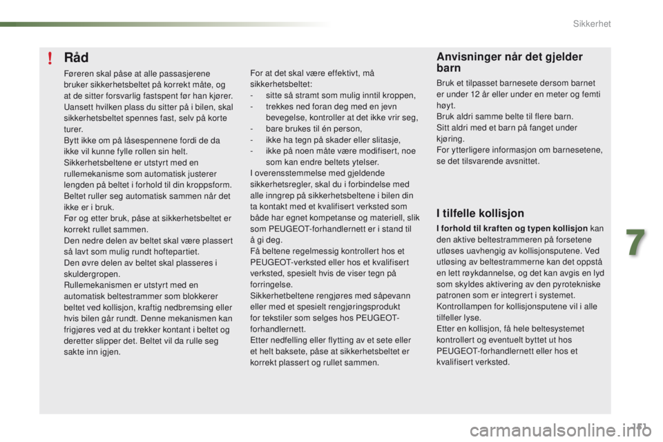 PEUGEOT 2008 2016  Instruksjoner for bruk (in Norwegian) 151
2008_no_Chap07_securite_ed01-2016
Råd
Føreren skal påse at alle passasjerene 
bruker sikkerhetsbeltet på korrekt måte, og 
at de sitter forsvarlig fastspent før han kjører.
ua
nsett hvilken