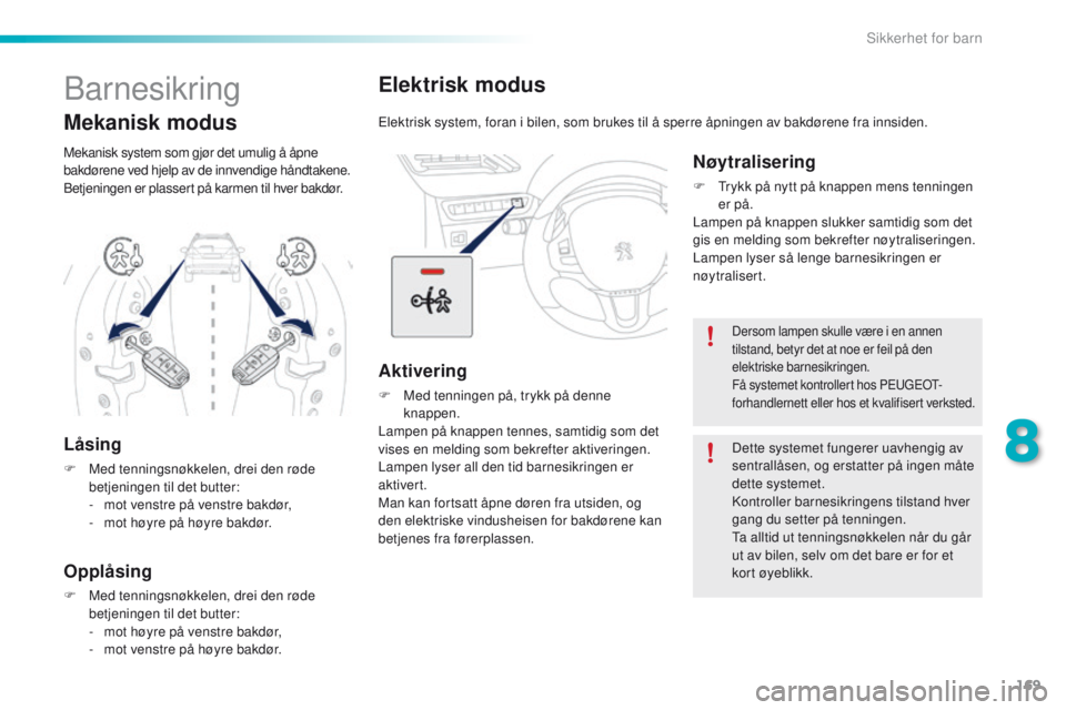 PEUGEOT 2008 2016  Instruksjoner for bruk (in Norwegian) 169
2008_no_Chap08_securite-enfants_ed01-2016
Elektrisk modus
elektrisk system, foran i bilen, som brukes til å sperre åpningen av bakdørene fra innsiden.
Aktivering
F Med tenningen på, trykk på 