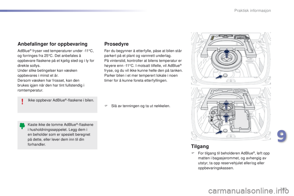PEUGEOT 2008 2016  Instruksjoner for bruk (in Norwegian) 181
2008_no_Chap09_info-pratiques_ed01-2016
Ikke oppbevar AdBlue®-flaskene i bilen.
Anbefalinger for oppbevaring
AdBlue® fryser ved temperaturer under -11°C, 
og forringes fra 25°C. Det anbefales 