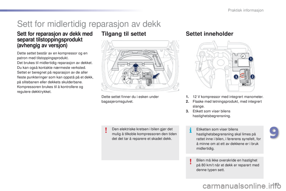 PEUGEOT 2008 2016  Instruksjoner for bruk (in Norwegian) 183
2008_no_Chap09_info-pratiques_ed01-2016
Dette settet finner du i esken under 
bagasjeromsgulvet.
Dette settet består av en kompressor og en 
patron med tilstoppingsprodukt.
Det brukes til midlert