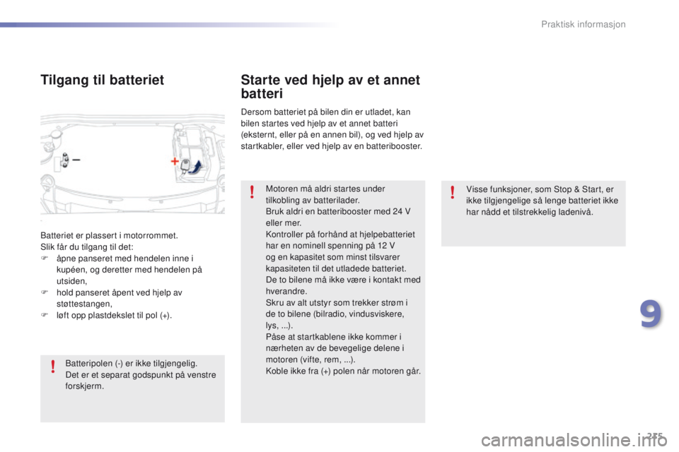 PEUGEOT 2008 2016 Instruksjoner for bruk (in Norwegian) 215
2008_no_Chap09_info-pratiques_ed01-2016
Visse funksjoner, som Stop & Start, er
ikke tilgjengelige så lenge batteriet ikke
har nådd et tilstrekkelig ladenivå.
Starte ved hjelp av et annet
bat PEUGEOT 2008 2016 Instruksjoner for bruk (in Norwegian) 215
2008_no_Chap09_info-pratiques_ed01-2016
Visse funksjoner, som Stop & Start, er
ikke tilgjengelige så lenge batteriet ikke
har nådd et tilstrekkelig ladenivå.
Starte ved hjelp av et annet
bat