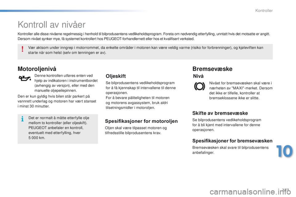 PEUGEOT 2008 2016 Instruksjoner for bruk (in Norwegian) 237
2008_no_Chap10_verifications_ed01-2016
Kontroll av nivåer
Motoroljenivå
Denne kontrollen utføres enten ved
hjelp av indikatoren i instrumentbordet
(avhengig av versjon), eller med den
manuel PEUGEOT 2008 2016 Instruksjoner for bruk (in Norwegian) 237
2008_no_Chap10_verifications_ed01-2016
Kontroll av nivåer
Motoroljenivå
Denne kontrollen utføres enten ved
hjelp av indikatoren i instrumentbordet
(avhengig av versjon), eller med den
manuel